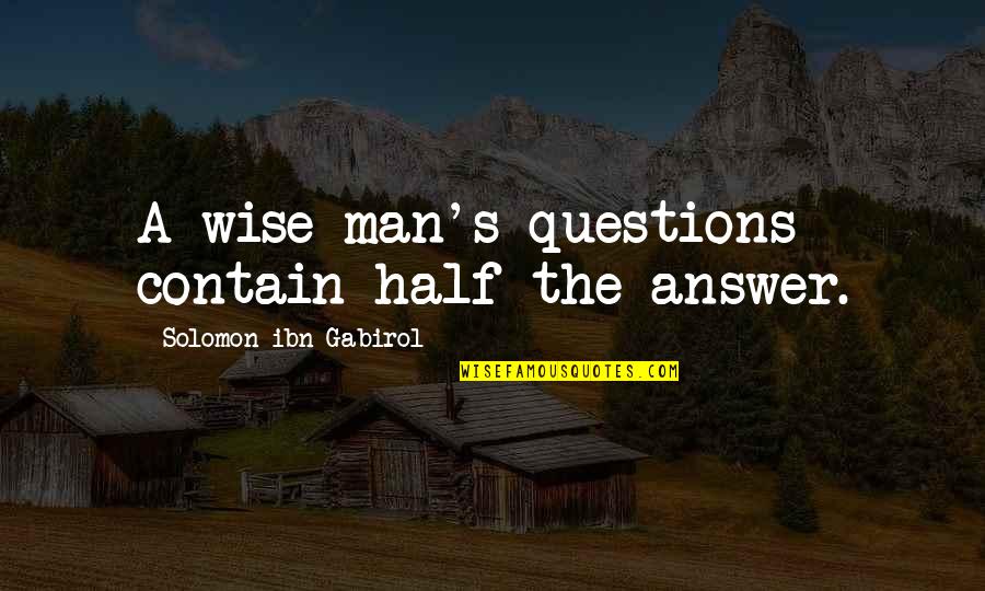 Half Man Quotes By Solomon Ibn Gabirol: A wise man's questions contain half the answer.