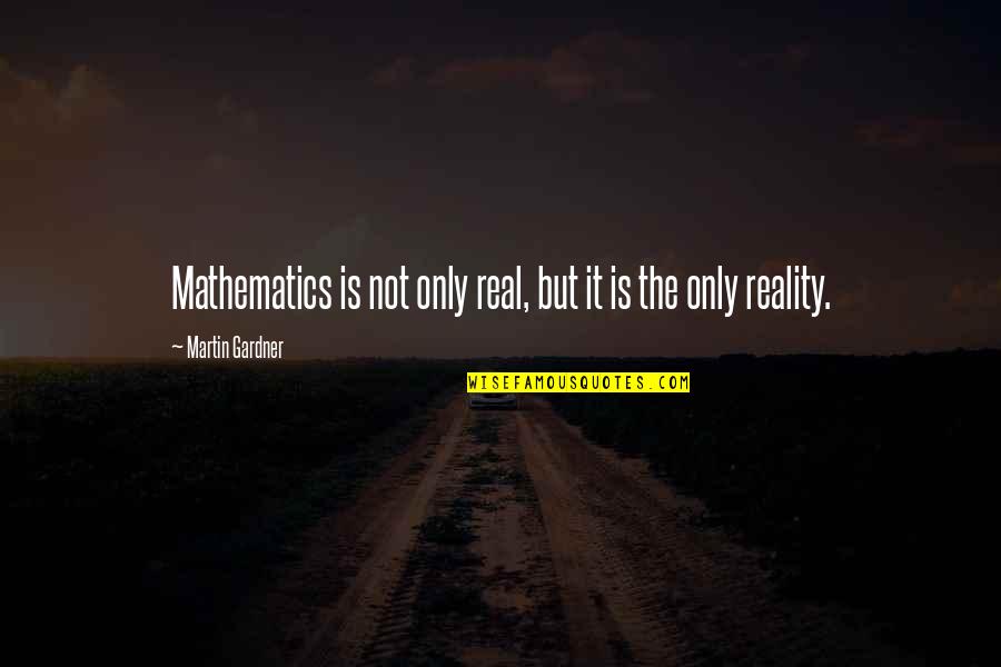 Half Meant Quotes By Martin Gardner: Mathematics is not only real, but it is Half Meant Quotes By Martin Gardner: Mathematics is not only real, but it is