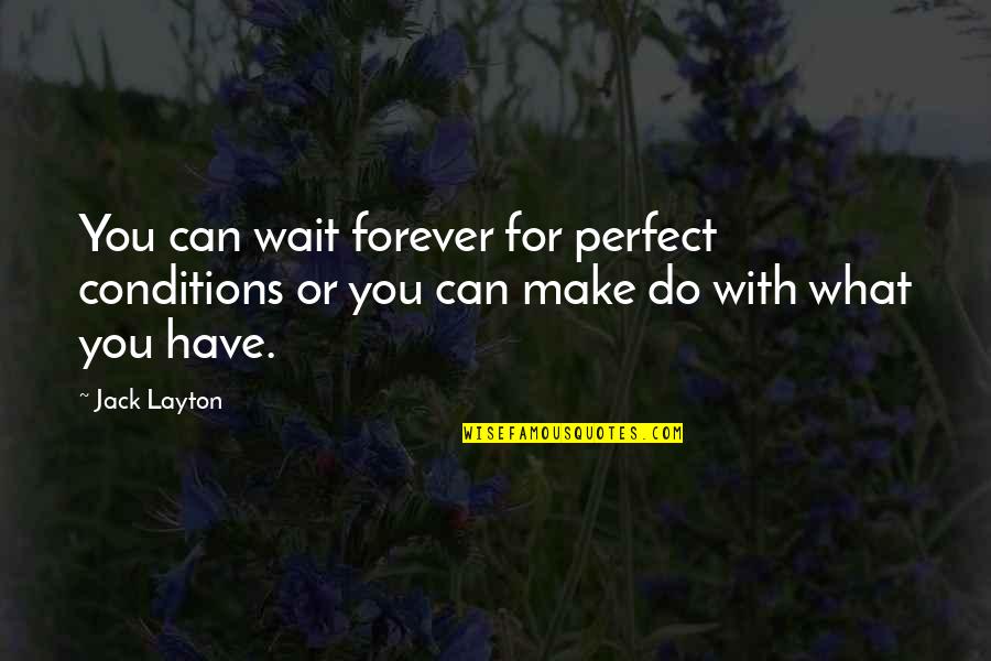 Half Mile Hailer Quotes By Jack Layton: You can wait forever for perfect conditions or
