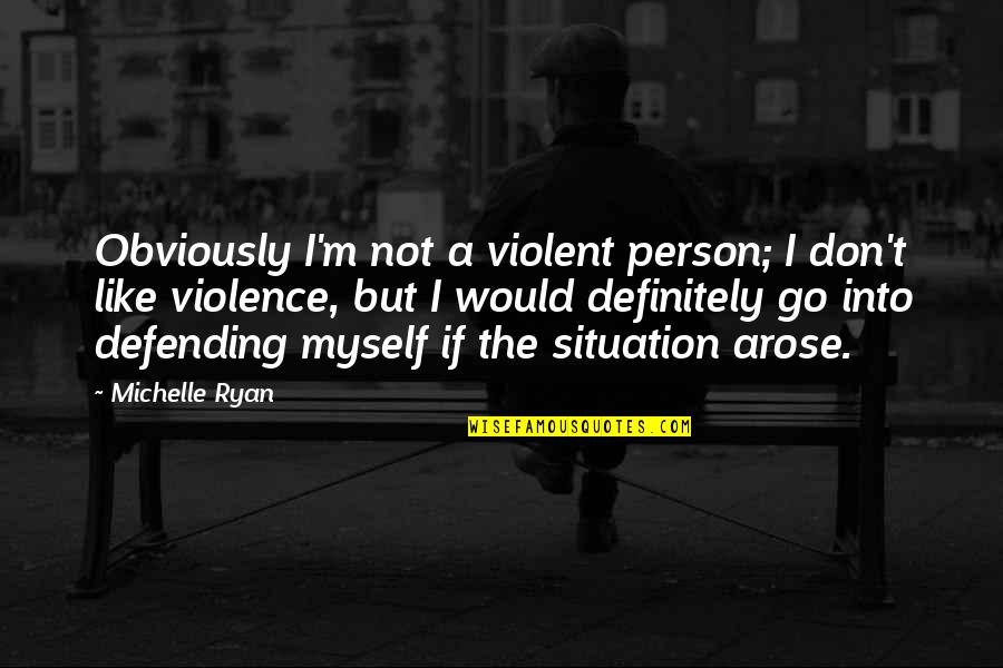 Half Mile Hailer Quotes By Michelle Ryan: Obviously I'm not a violent person; I don't Half Mile Hailer Quotes By Michelle Ryan: Obviously I'm not a violent person; I don't
