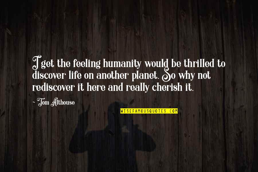 Half Mile Hailer Quotes By Tom Althouse: I get the feeling humanity would be thrilled Half Mile Hailer Quotes By Tom Althouse: I get the feeling humanity would be thrilled