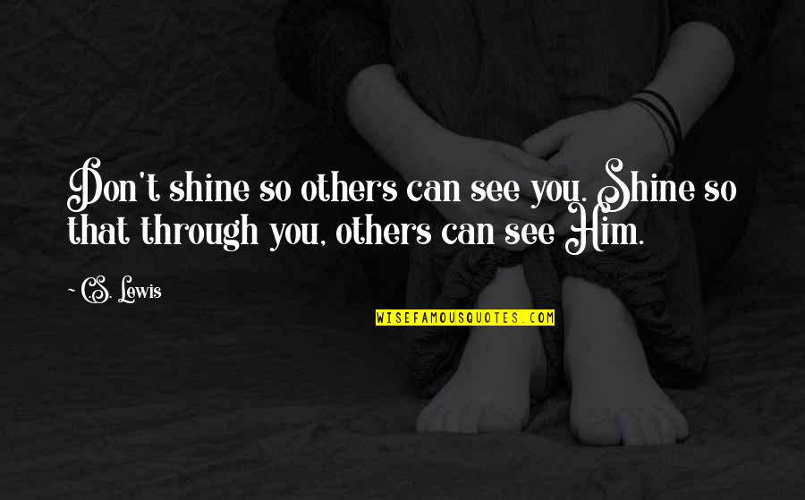Half Minute Songs Quotes By C.S. Lewis: Don't shine so others can see you. Shine