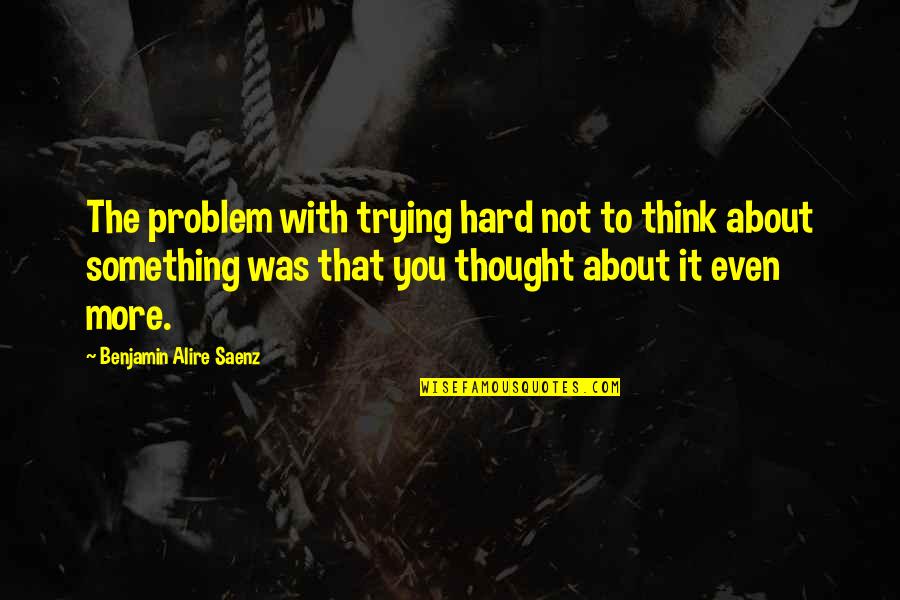 Half Moon Sad Quotes By Benjamin Alire Saenz: The problem with trying hard not to think Half Moon Sad Quotes By Benjamin Alire Saenz: The problem with trying hard not to think