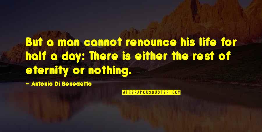 Half Of Life Quotes By Antonio Di Benedetto: But a man cannot renounce his life for