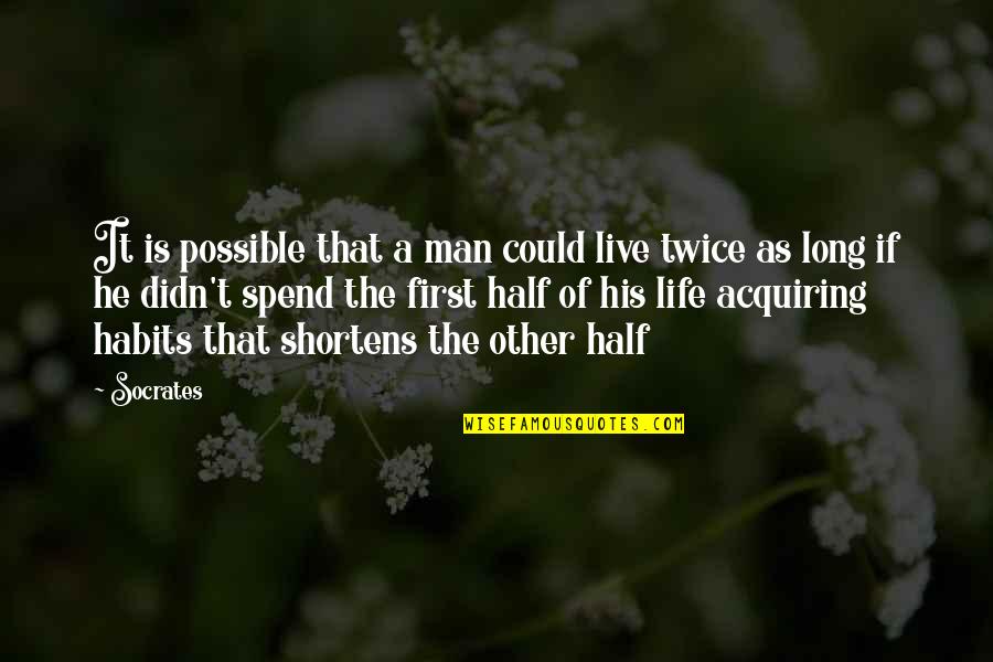 Half Of Life Quotes By Socrates: It is possible that a man could live