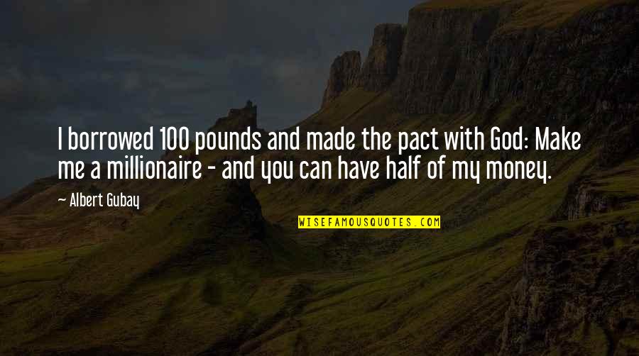 Half Of Me Is You Quotes By Albert Gubay: I borrowed 100 pounds and made the pact