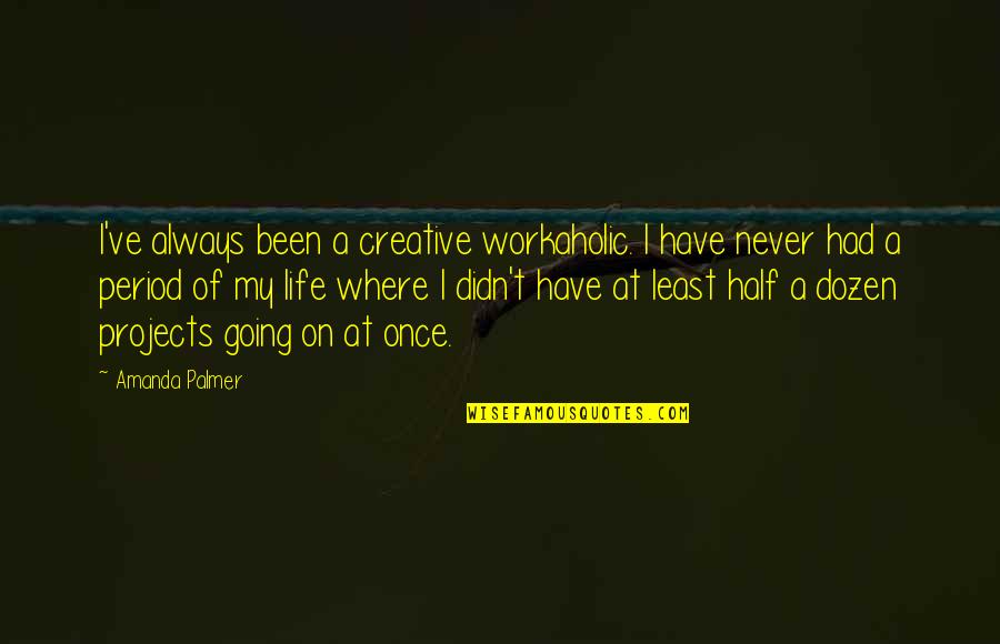 Half Of My Life Quotes By Amanda Palmer: I've always been a creative workaholic. I have Half Of My Life Quotes By Amanda Palmer: I've always been a creative workaholic. I have