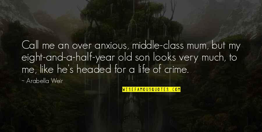 Half Of My Life Quotes By Arabella Weir: Call me an over anxious, middle-class mum, but Half Of My Life Quotes By Arabella Weir: Call me an over anxious, middle-class mum, but