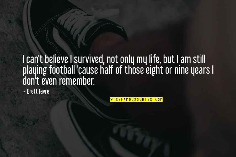 Half Of My Life Quotes By Brett Favre: I can't believe I survived, not only my Half Of My Life Quotes By Brett Favre: I can't believe I survived, not only my