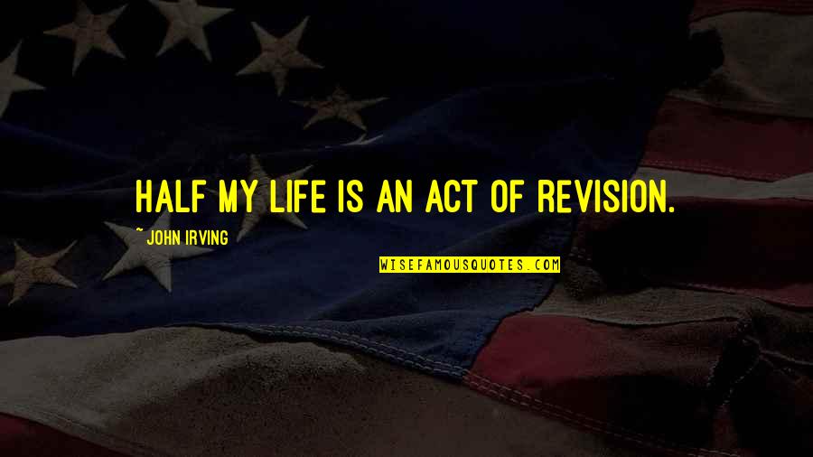 Half Of My Life Quotes By John Irving: Half my life is an act of revision. Half Of My Life Quotes By John Irving: Half my life is an act of revision.