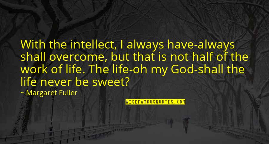 Half Of My Life Quotes By Margaret Fuller: With the intellect, I always have-always shall overcome, Half Of My Life Quotes By Margaret Fuller: With the intellect, I always have-always shall overcome,