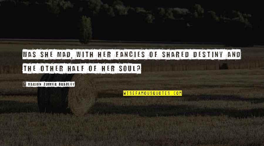 Half Of My Soul Quotes By Marion Zimmer Bradley: Was she mad, with her fancies of shared Half Of My Soul Quotes By Marion Zimmer Bradley: Was she mad, with her fancies of shared