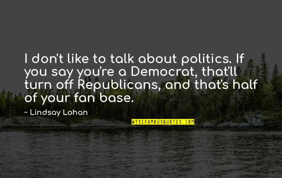 Half Of You Quotes By Lindsay Lohan: I don't like to talk about politics. If