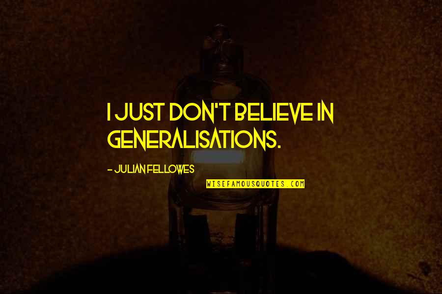 Half Part Of Me Quotes By Julian Fellowes: I just don't believe in generalisations.