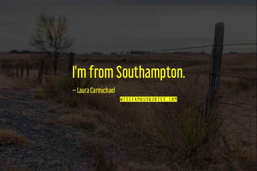 Half Stepping Quotes By Laura Carmichael: I'm from Southampton. Half Stepping Quotes By Laura Carmichael: I'm from Southampton.