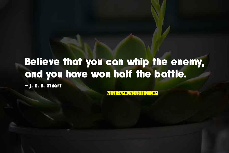 Half The Battle Won Quotes By J. E. B. Stuart: Believe that you can whip the enemy, and