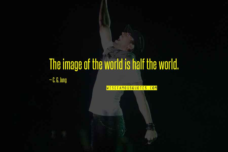 Half The World Quotes By C. G. Jung: The image of the world is half the