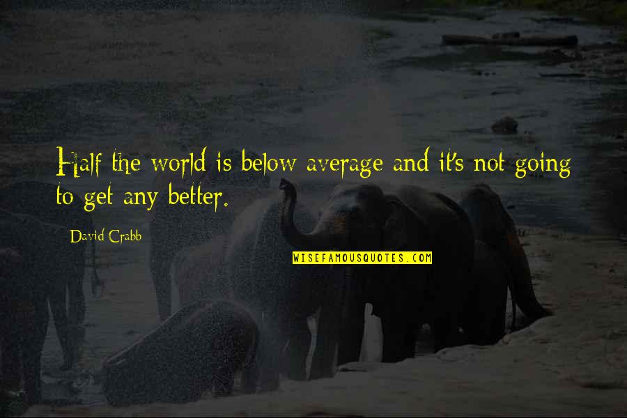 Half The World Quotes By David Crabb: Half the world is below average and it's