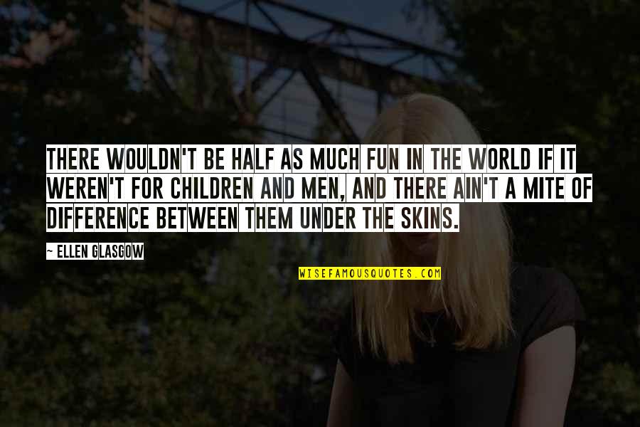 Half The World Quotes By Ellen Glasgow: There wouldn't be half as much fun in