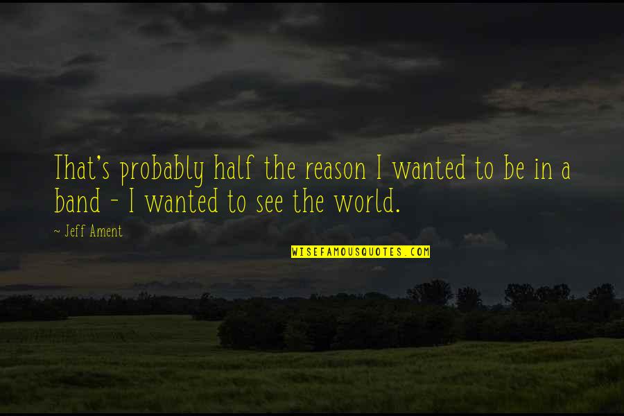 Half The World Quotes By Jeff Ament: That's probably half the reason I wanted to
