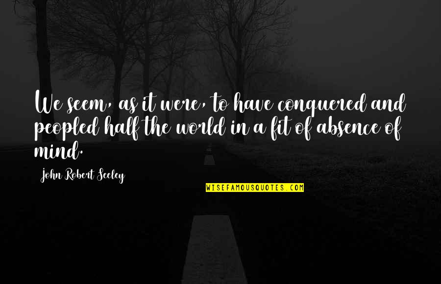 Half The World Quotes By John Robert Seeley: We seem, as it were, to have conquered