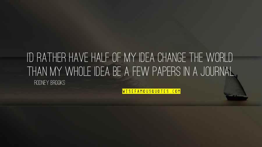 Half The World Quotes By Rodney Brooks: I'd rather have half of my idea change