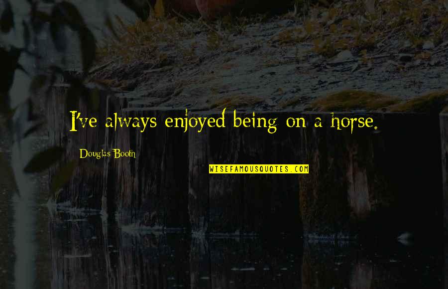 Half The Year Gone Quotes By Douglas Booth: I've always enjoyed being on a horse.