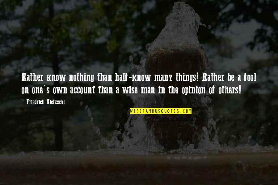 Half Things Quotes By Friedrich Nietzsche: Rather know nothing than half-know many things! Rather Half Things Quotes By Friedrich Nietzsche: Rather know nothing than half-know many things! Rather