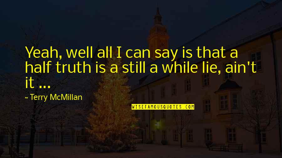 Half Truth Lies Quotes By Terry McMillan: Yeah, well all I can say is that