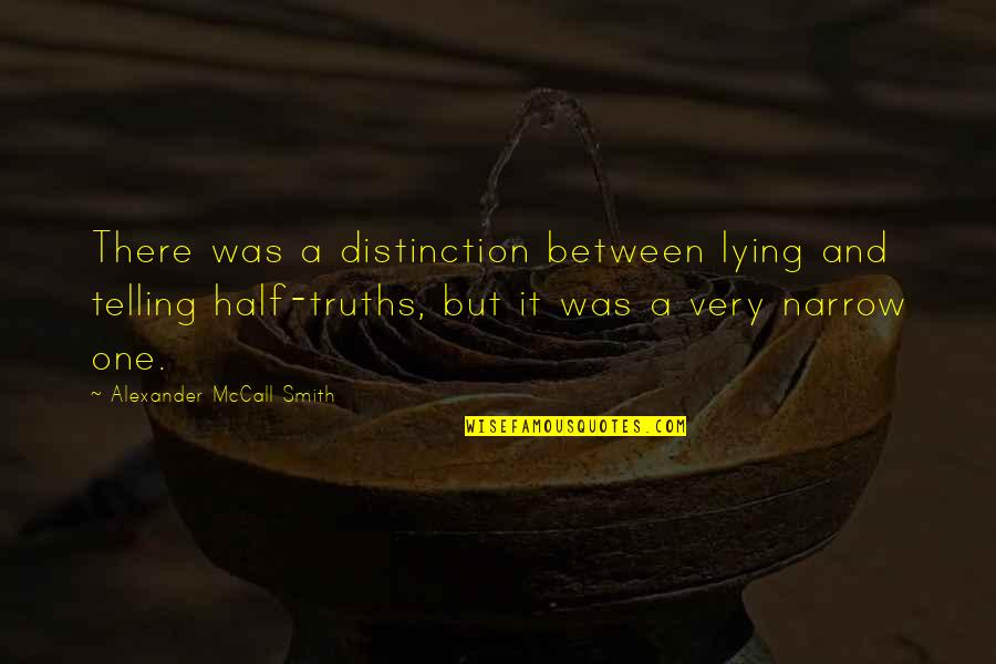 Half Truth Quotes By Alexander McCall Smith: There was a distinction between lying and telling Half Truth Quotes By Alexander McCall Smith: There was a distinction between lying and telling