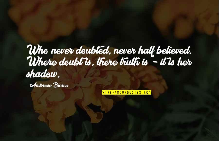 Half Truth Quotes By Ambrose Bierce: Who never doubted, never half believed. Where doubt Half Truth Quotes By Ambrose Bierce: Who never doubted, never half believed. Where doubt