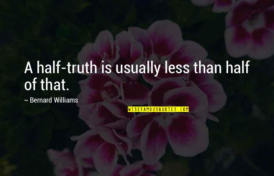 Half Truth Quotes By Bernard Williams: A half-truth is usually less than half of Half Truth Quotes By Bernard Williams: A half-truth is usually less than half of