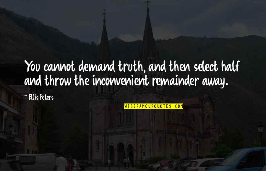 Half Truth Quotes By Ellis Peters: You cannot demand truth, and then select half Half Truth Quotes By Ellis Peters: You cannot demand truth, and then select half