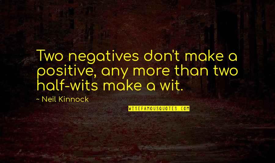 Half Truth Quotes By Neil Kinnock: Two negatives don't make a positive, any more