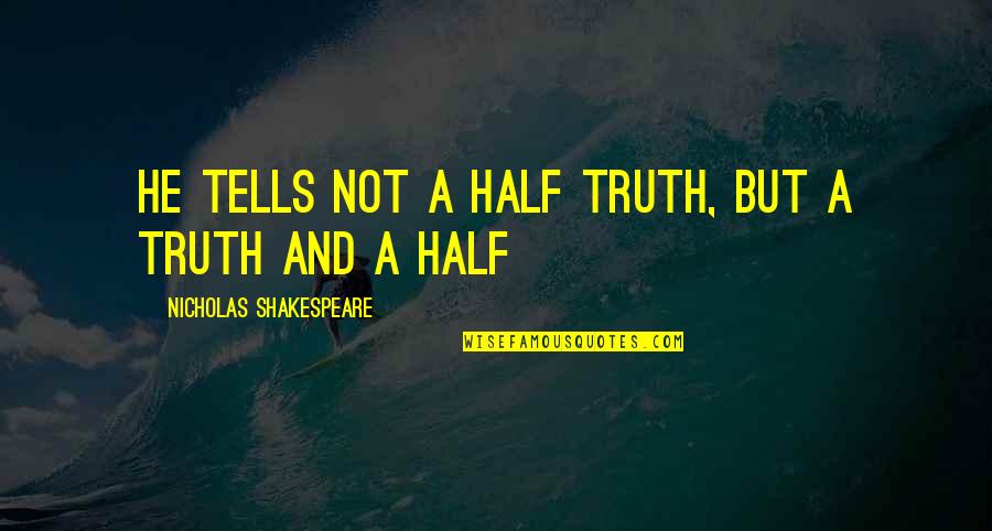 Half Truth Quotes By Nicholas Shakespeare: He tells not a half truth, but a Half Truth Quotes By Nicholas Shakespeare: He tells not a half truth, but a