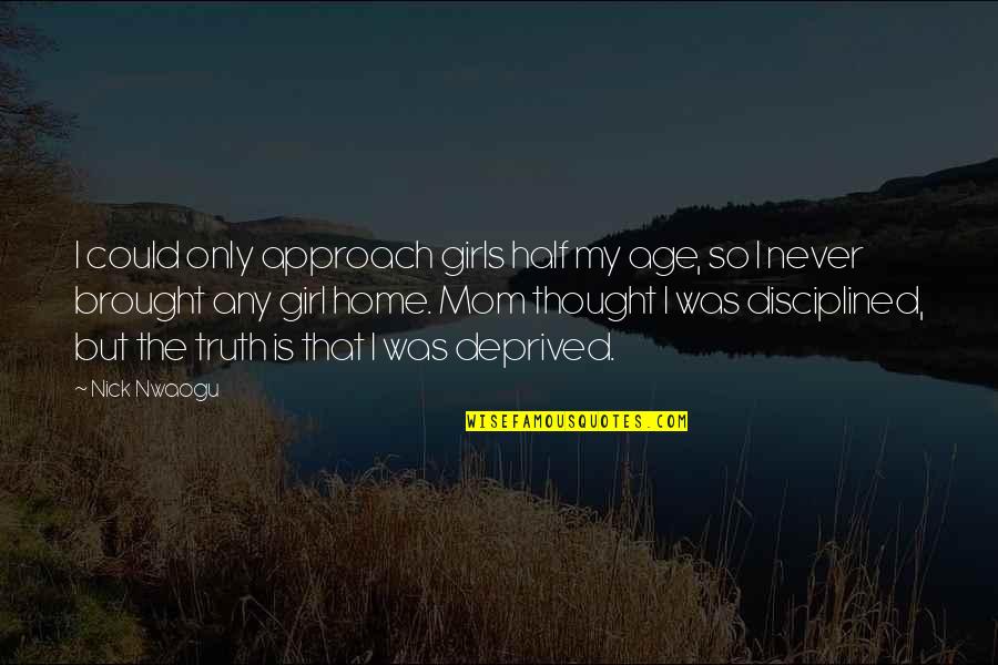 Half Truth Quotes By Nick Nwaogu: I could only approach girls half my age, Half Truth Quotes By Nick Nwaogu: I could only approach girls half my age,