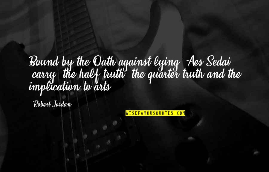 Half Truth Quotes By Robert Jordan: Bound by the Oath against lying, Aes Sedai Half Truth Quotes By Robert Jordan: Bound by the Oath against lying, Aes Sedai