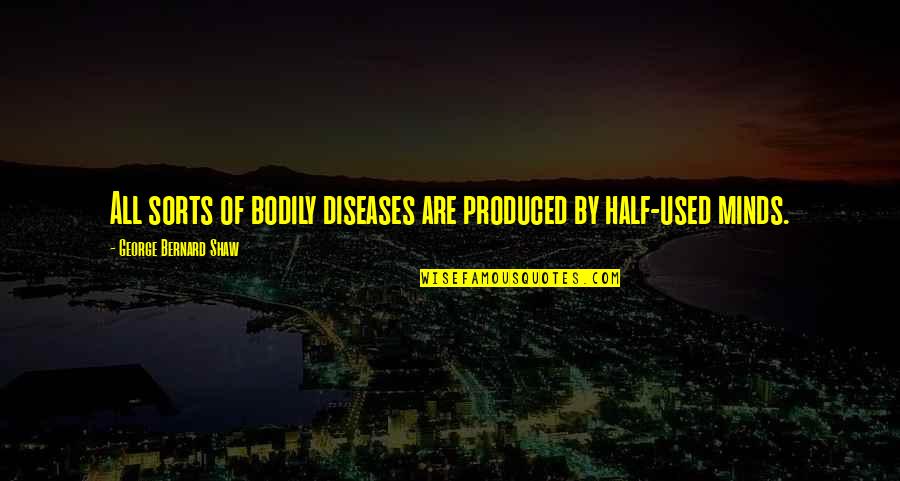 Half Used Quotes By George Bernard Shaw: All sorts of bodily diseases are produced by