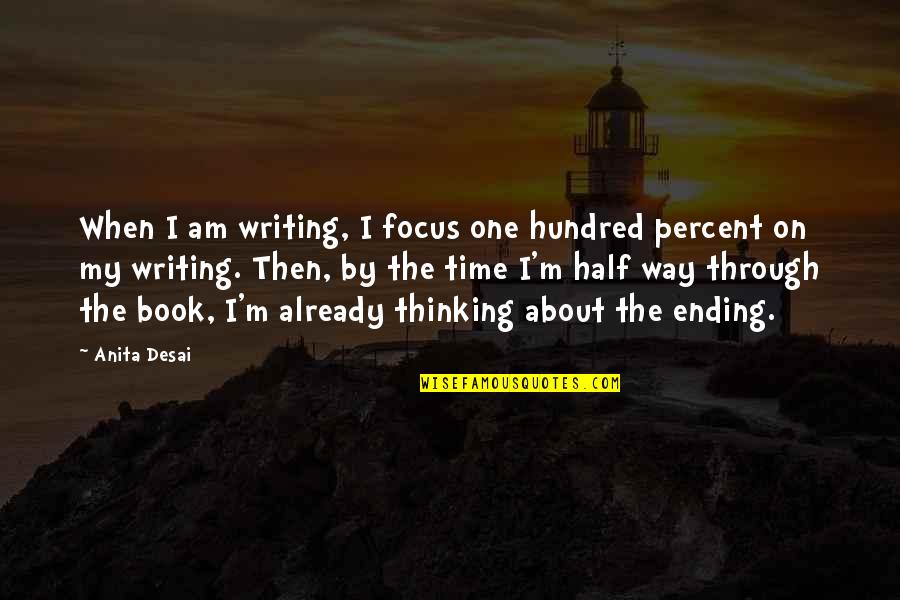Half Way Quotes By Anita Desai: When I am writing, I focus one hundred