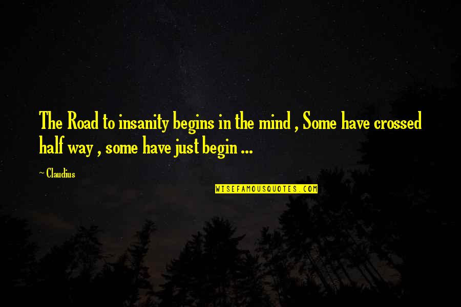 Half Way Quotes By Claudius: The Road to insanity begins in the mind