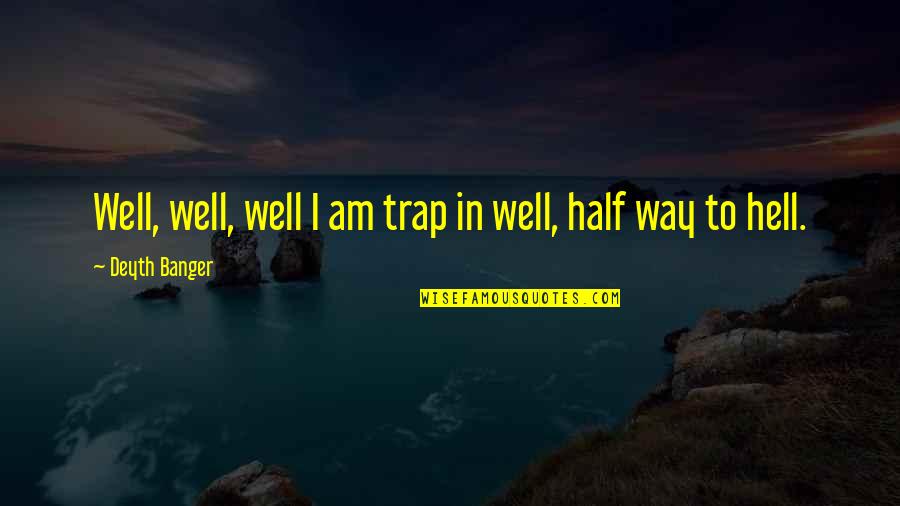 Half Way Quotes By Deyth Banger: Well, well, well I am trap in well,
