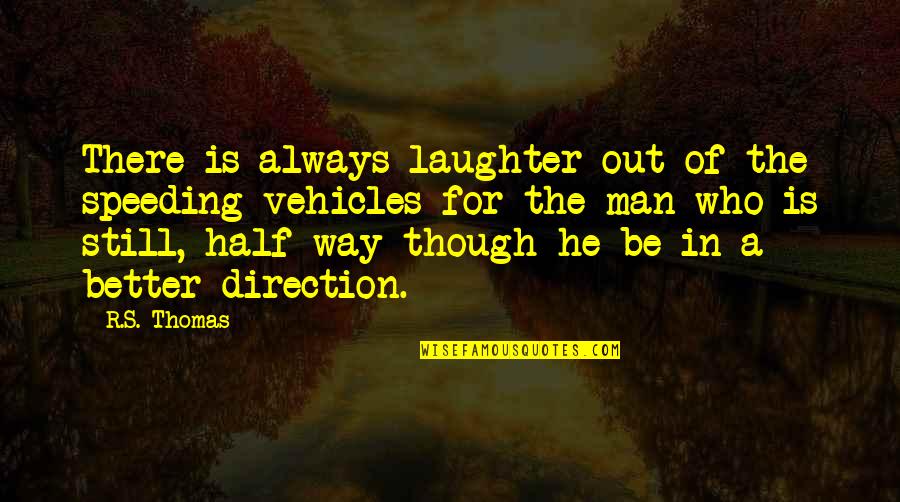 Half Way Quotes By R.S. Thomas: There is always laughter out of the speeding