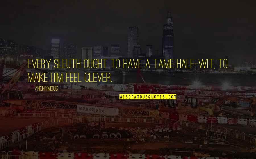 Half Wit Quotes By Anonymous: Every sleuth ought to have a tame half-wit,