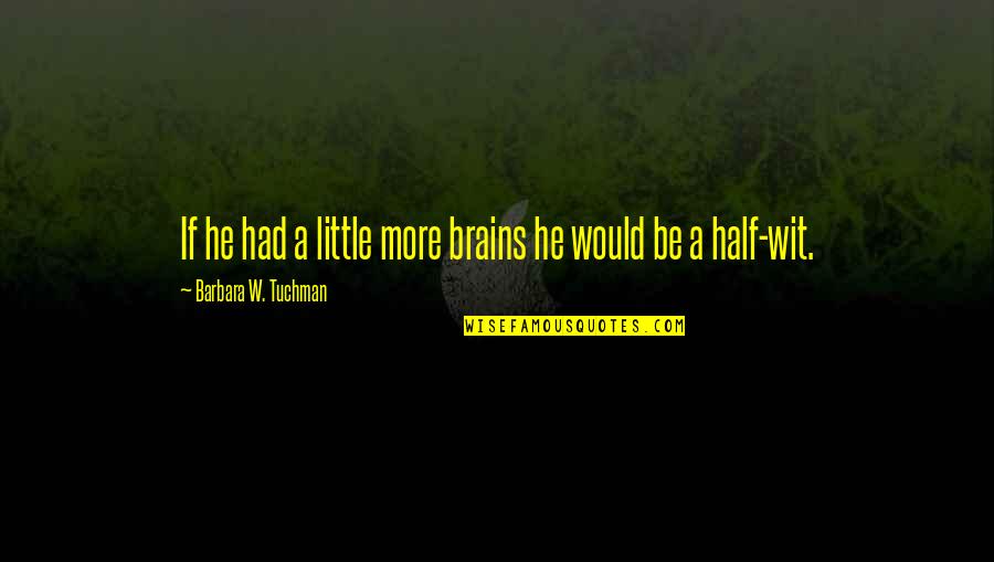 Half Wit Quotes By Barbara W. Tuchman: If he had a little more brains he Half Wit Quotes By Barbara W. Tuchman: If he had a little more brains he