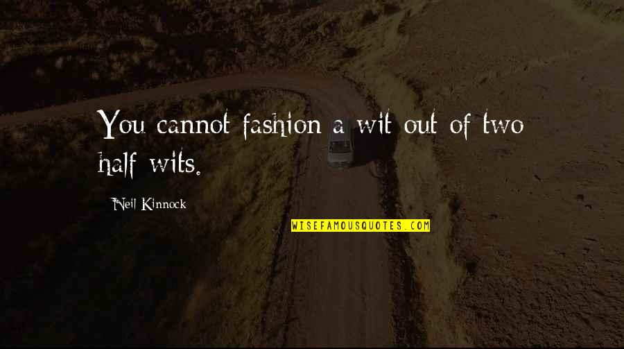 Half Wit Quotes By Neil Kinnock: You cannot fashion a wit out of two Half Wit Quotes By Neil Kinnock: You cannot fashion a wit out of two