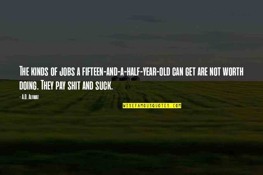 Half Year Quotes By A.D. Aliwat: The kinds of jobs a fifteen-and-a-half-year-old can get