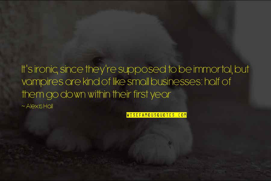 Half Year Quotes By Alexis Hall: It's ironic, since they're supposed to be immortal,