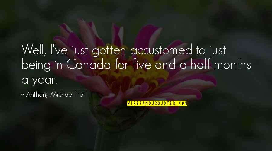 Half Year Quotes By Anthony Michael Hall: Well, I've just gotten accustomed to just being