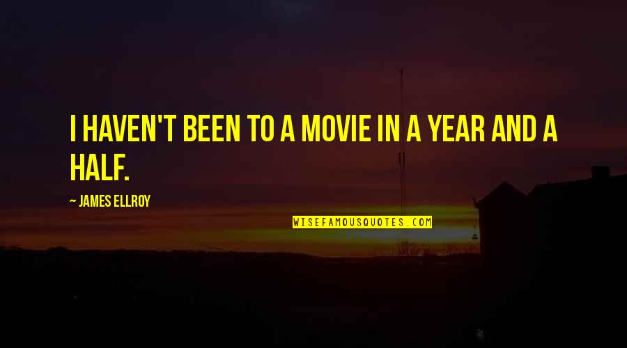 Half Year Quotes By James Ellroy: I haven't been to a movie in a