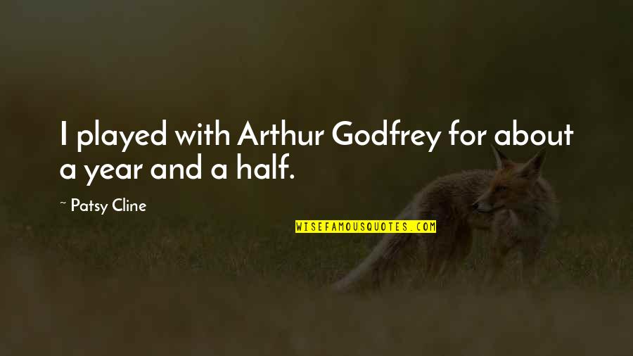 Half Year Quotes By Patsy Cline: I played with Arthur Godfrey for about a